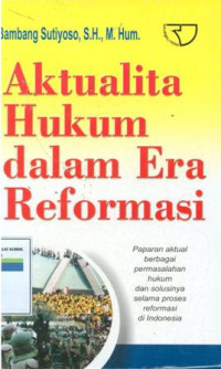 Image of AKTUALITA HUKUM DALAM ERA REFORMASI : Paparan aktual berbgai permasalahan hukum dan solusinya selama proses reformasi di Indonesia