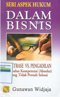 Seri Aspek Hukum Dalam Bisnis: Arbitrase vs Pengadilan Persoalan Kompetensi (Absolut) Yang Tidak Pernah Selesai