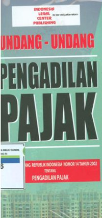 Undang-Undang Pengadilan Pajak: Undang-Undang Republik Indonesia Nomor 14 Tahun 2002 Tentang Pengadilan Pajak