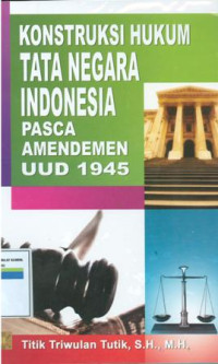 Konstruksi hukum tata negara indonesia pasca amendemen UUD 1945