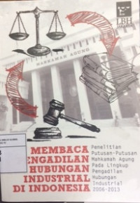 Membaca Pengadilan Hubungan Industrial Di Indonesia: Penelitian Putusan-Putusan Mahkamah Agung Pada Lingkup Pengadilan Hubungan Industrial 2006-2013