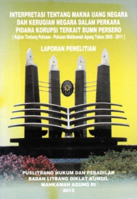 Interpretasi Tentang Makna Uang Negara Dan Kerugian Negara Dalam Perkara Pidana Korupsi Terkait BUMN Persero (Kajian Tentang Putusan-Putusan Mahkamah Agung Tahun 2005-2011): Laporan Penelitian