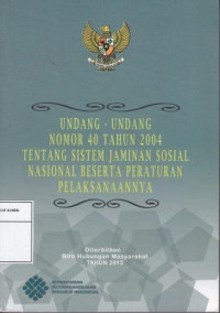 Undang-undang Nomor 40Tahun 2004 Tentang Sistem Jaminan Sosial Nasional Beserta Peraturan Pelaksanaanya